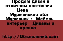 Продам диван в отличном состоянии › Цена ­ 5 500 - Мурманская обл., Мурманск г. Мебель, интерьер » Диваны и кресла   